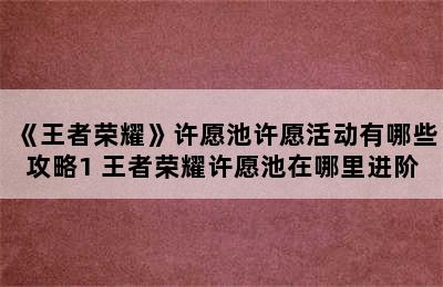 《王者荣耀》许愿池许愿活动有哪些攻略1 王者荣耀许愿池在哪里进阶